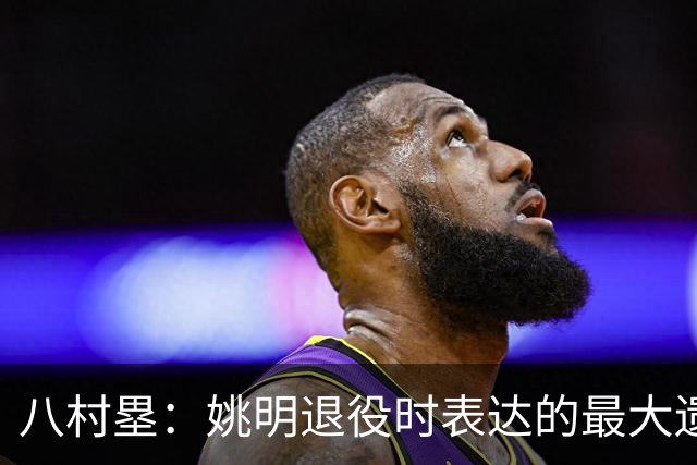 八村塁：姚明退役时表达的最大遗憾让我反思接班人的问题